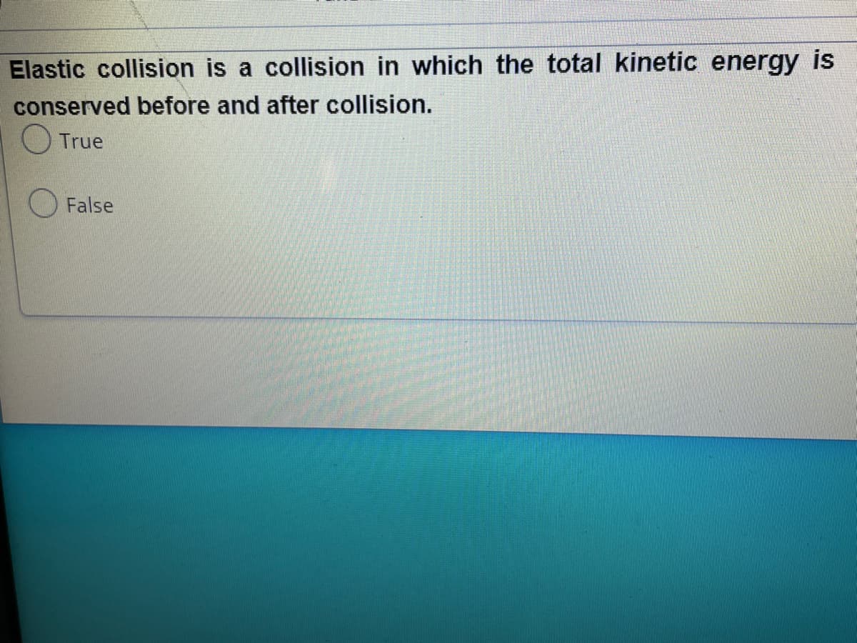 Elastic collision is a collision in which the total kinetic energy is
conserved before and after collision.
O True
O False
