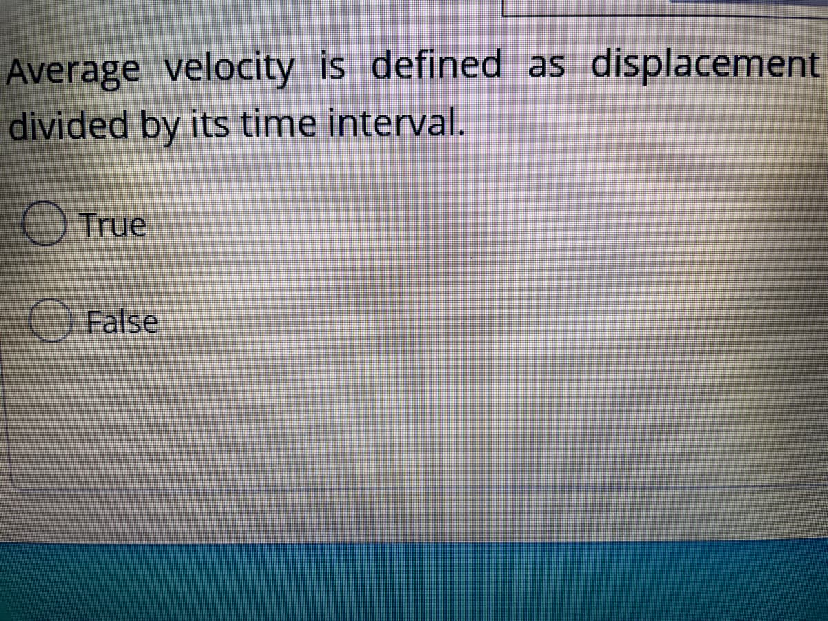 Average velocity is defined as displacement
divided by its time interval.
True
False
