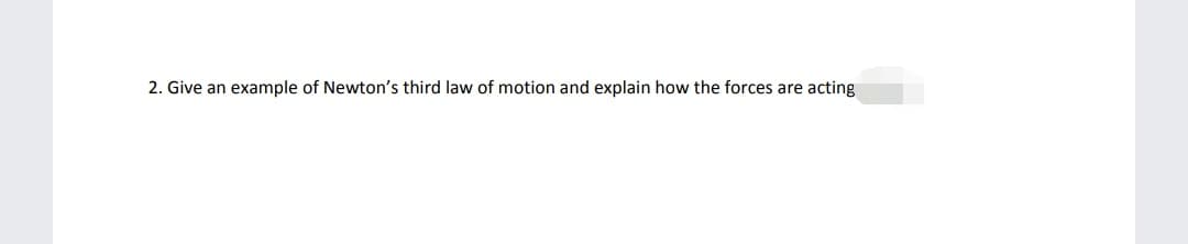 2. Give an example of Newton's third law of motion and explain how the forces are acting
