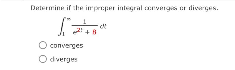 Determine if the improper integral converges or diverges.
1
dates"
dt
e2t + 8
converges
O diverges