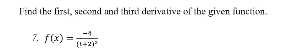 Find the first, second and third derivative of the given function.
-4
7. f(x) :
(t+2)?
