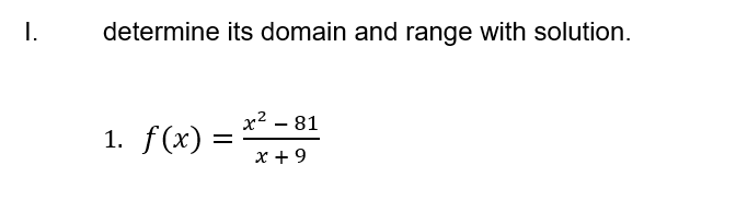 I.
determine its domain and range with solution.
x2 - 81
1. f(x) =
x + 9
