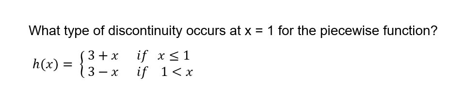What type of discontinuity occurs at x = 1 for the piecewise function?
3 + x
if x <1
if 1<x
h(x) =
3 — х
