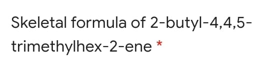 Skeletal formula of 2-butyl-4,4,5-
trimethylhex-2-ene *
