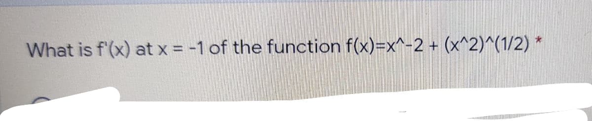 What is f'(x) at x = -1 of the function f(x)=x^-2 + (x^2)^(1/2) *
