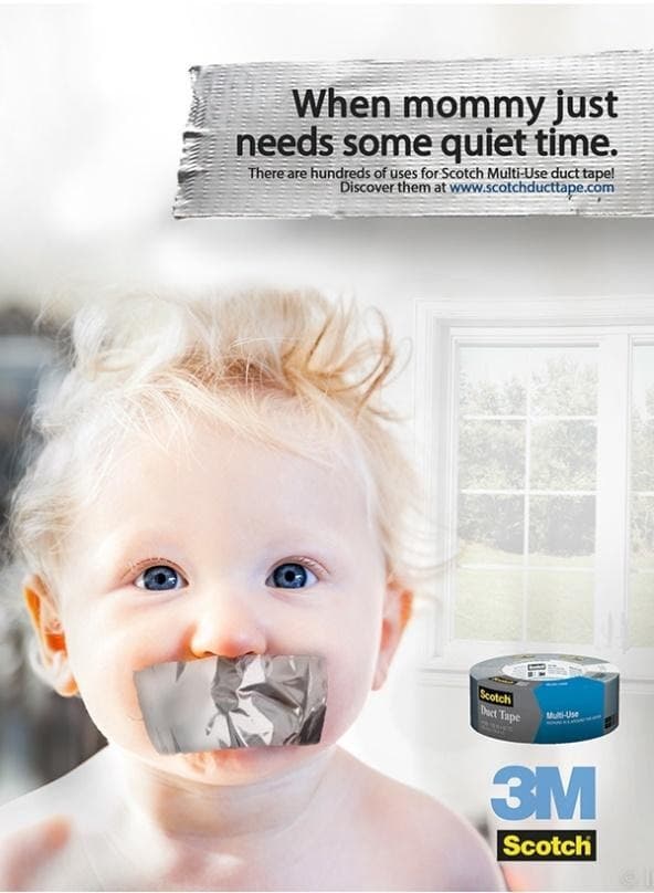 When mommy just
needs some quiet time.
There are hundreds of uses for Scotch Multi-Use duct tape!
Discover them at www.scotchducttape.com
Scotch
Dact Tape
Mu-Use
3M
Scotch
