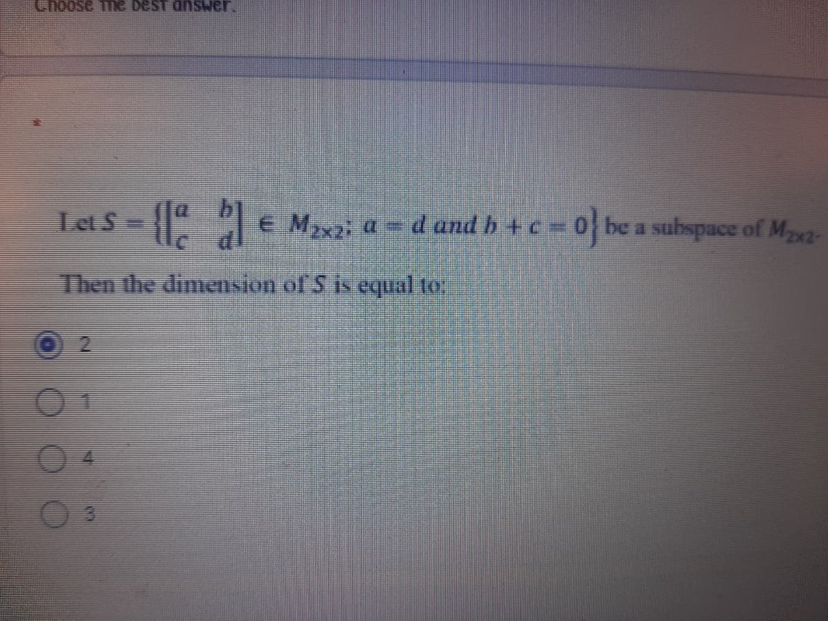 Let S = E Mx2; a = d and b +c = 0 be a subspace of Ma-
Then the dimension of S is equal to
2.
