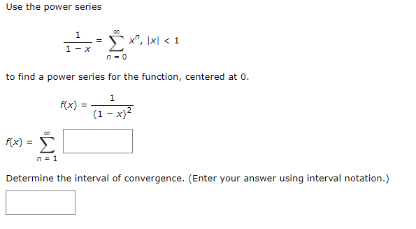 Use the power series
00
1
x", Ix| < 1
1 - x
n = 0
to find a power series for the function, centered at 0.
1
f(x)
(1 - x)2
f(x) =
n = 1
Determine the interval of convergence. (Enter your answer using interval notation.)
