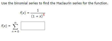 Use the binomial series to find the Maclaurin series for the function.
1
f(x)
(1 + x)5
f(x) =
n = 0
