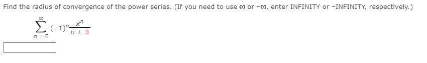 Find the radius of convergence of the power series. (If you need to use co or -co, enter INFINITY or -INFINITY, respectively.)
n + 3
n = 0
