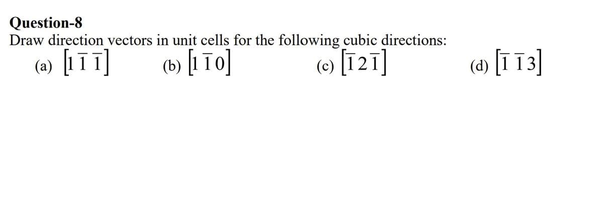 Question-8
Draw direction vectors in unit cells for the following cubic directions:
(a) [1īī]
(b) [1 To]
(e) [ī2ī
(d) [ī T3]
