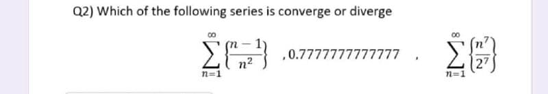 Q2) Which of the following series is converge or diverge
∞
Σ{}}
,0.7777777777777
n=1
.
Σ
n=1
ΕΙΝ