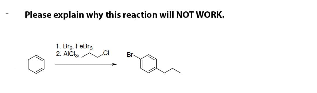 Please explain why this reaction will NOT WORK.
1. Br2, FeBr3
2. AICI3,
CI
Br-
