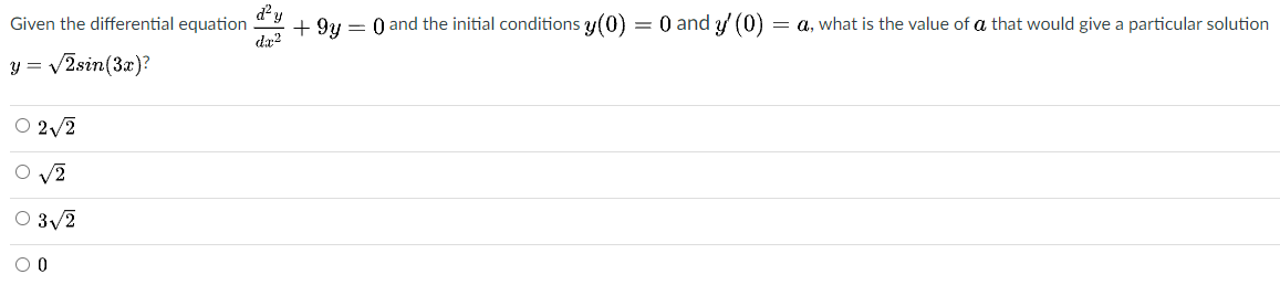Given the differential equation
d'y
+ 9y = 0 and the initial conditions y(0) = 0 and y (0)
= a, what is the value of a that would give a particular solution
da?
y = v2sin(3x)?
O 2/2
O v2
O 3/2
