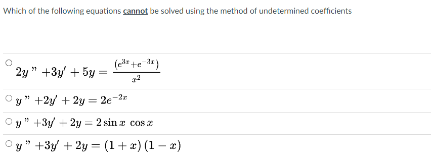 Which of the following equations cannot be solved using the method of undetermined coefficients
(e3 +e 3*)
2y " +3у + 5у
-2x:
y " +2y' + 2y = 2e-
y " +3y + 2y = 2 sin x cos x
у" +3у + 2у %3D (1+ х) (1 — *)
