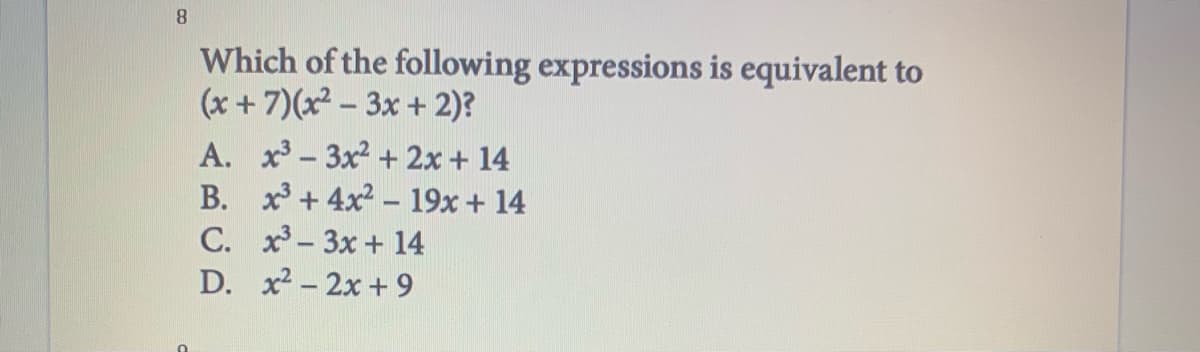 Which of the following expressions is equivalent to
(x + 7)(x² – 3x + 2)?
A. x-3x2 + 2x + 14
B. x + 4x2 - 19x + 14
C. x- 3x + 14
D. x2 - 2x +9
