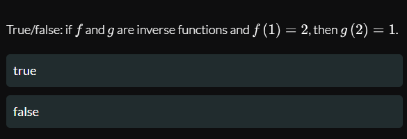 True/false: if f and g are inverse functions and f (1) = 2, then g (2)
true
false
