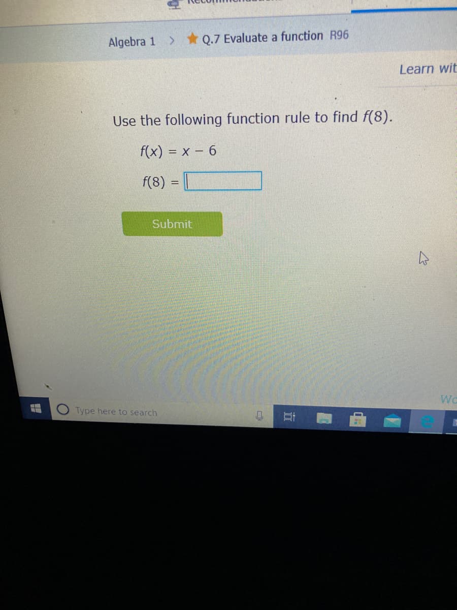 Algebra 1
> * Q.7 Evaluate a function R96
Learn wit
Use the following function rule to find f(8).
f(x) = x – 6
f(8) =
Submit
Type here to search
立
