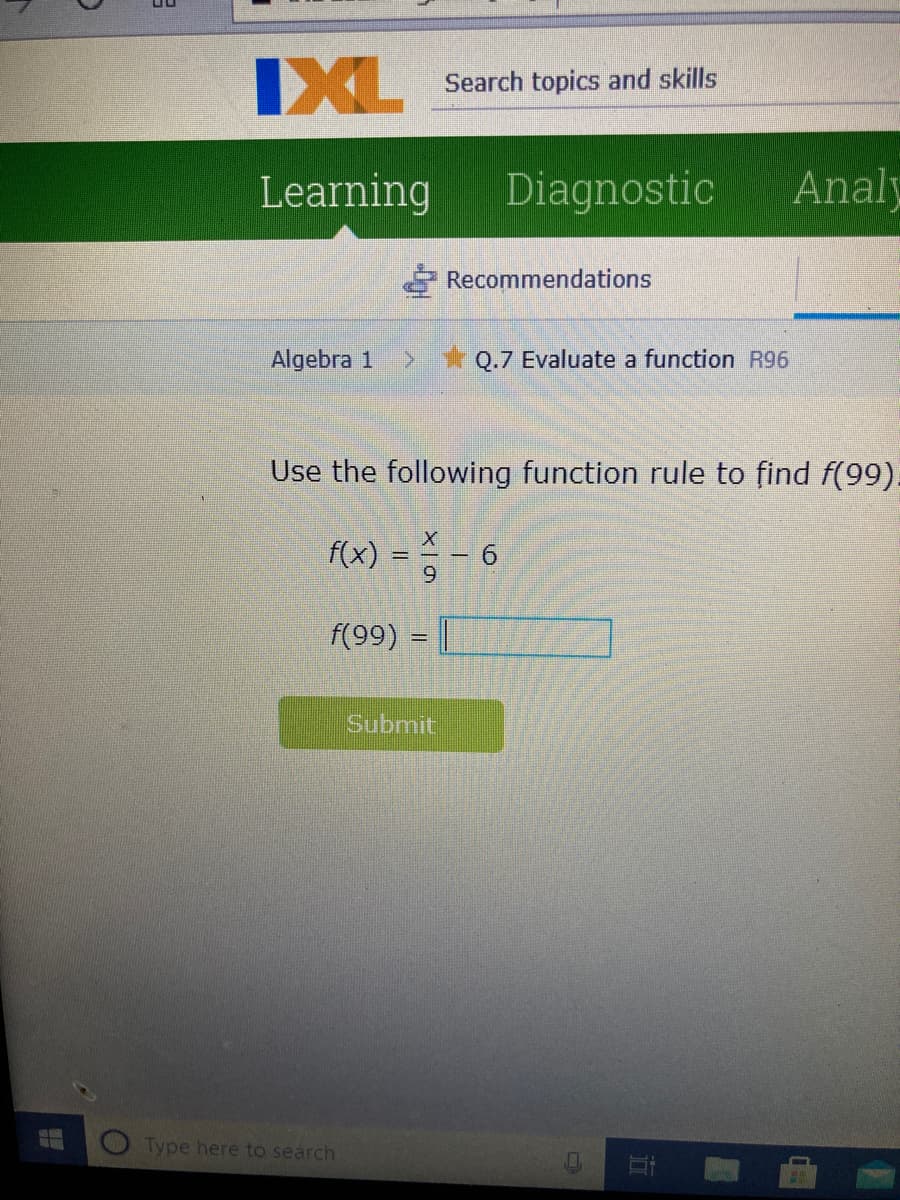 IXL
Search topics and skills
Learning
Diagnostic
Analy
Recommendations
Algebra 1
Q.7 Evaluate a function R96
Use the following function rule to find f(99).
(x) = % - 6
9.
f(99) = |
Submit
Type here to search
