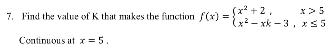 (x² + 2 ,
x² – xk – 3 , x< 5
x > 5
7. Find the value of K that makes the function f(x) =
|
Continuous at x = 5 .
