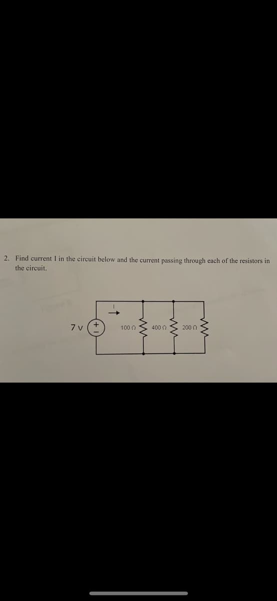 2. Find current I in the circuit below and the current passing through each of the resistors in
the circuit,
7 v
100 0
400 0
200 0
