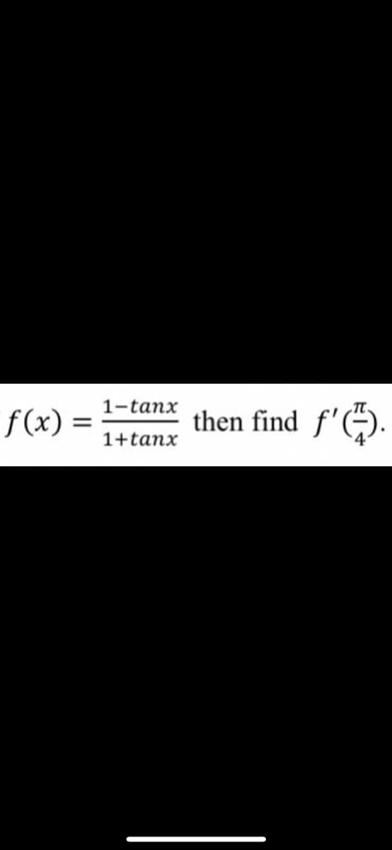 1-tanx
f(x)
then find
1+tanx
