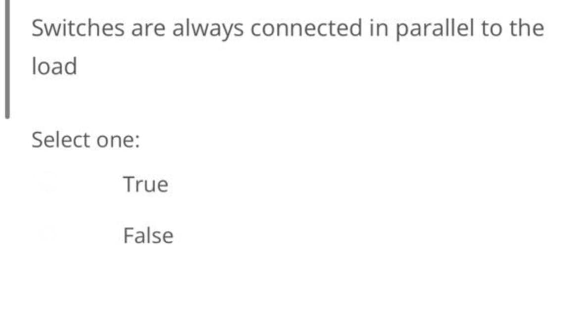 Switches are always connected in parallel to the
load
Select one:
True
False
