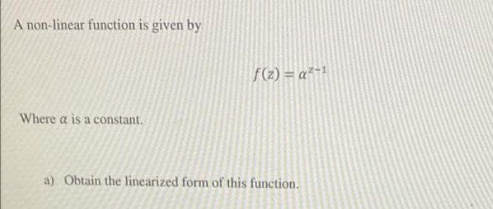 A non-linear function is given by
f(z) = a²-1
Where a is a constant.
a) Obtain the linearized form of this function.
