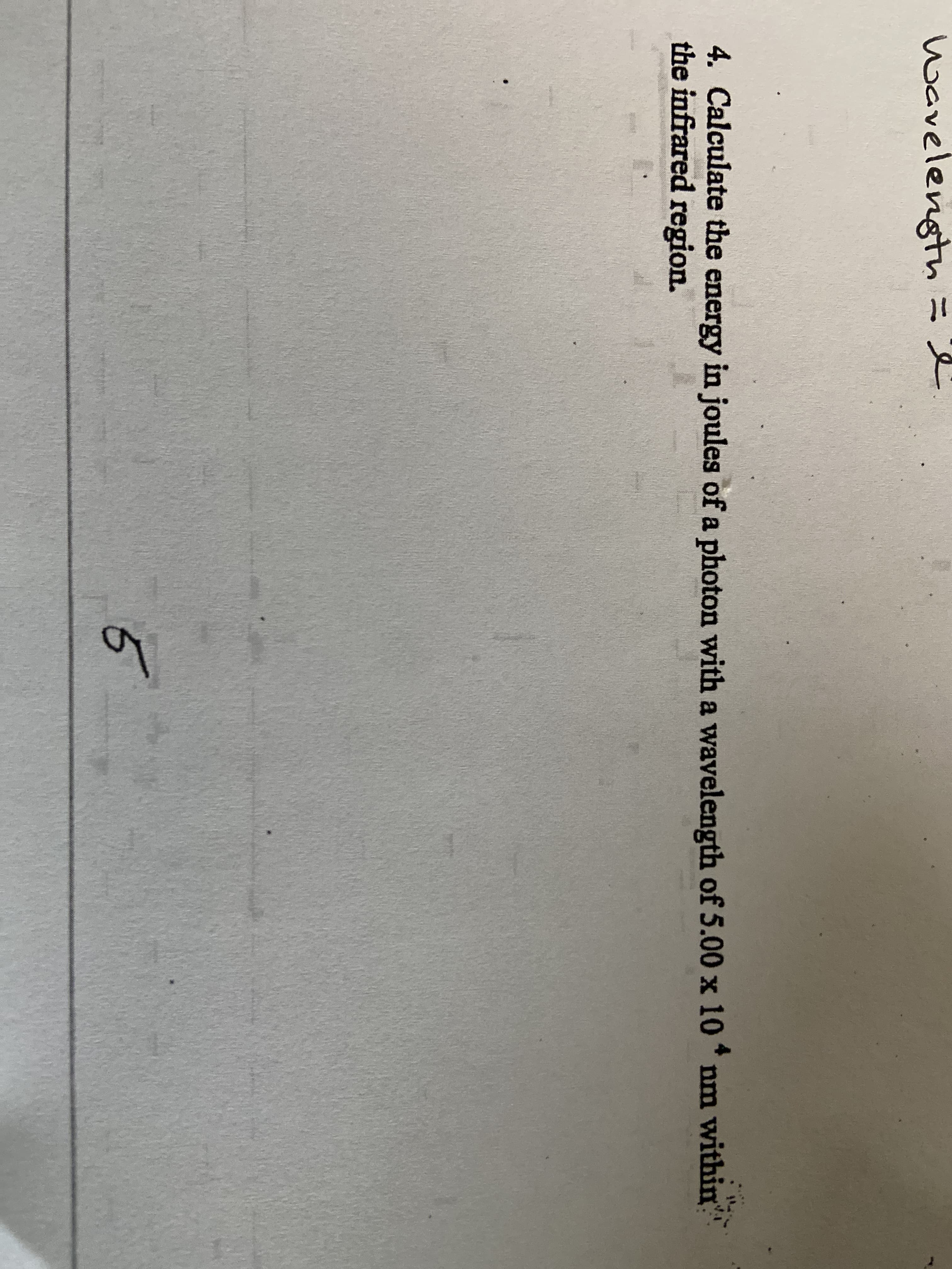 wavelength=
4. Calculate the energy in joules of a photon with a wavelength of 5.00 x 10 * nm within"
the infrared region.
