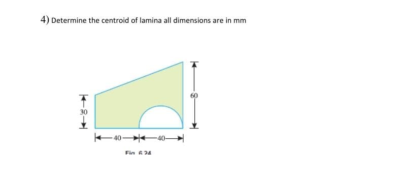 4) Determine the centroid of lamina all dimensions are in mm
30
-40 -40-
Fia 6 24
