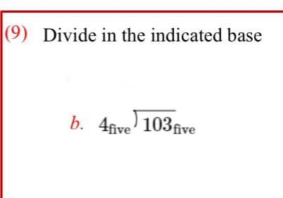 |(9) Divide in the indicated base
b. 4five' 103five
