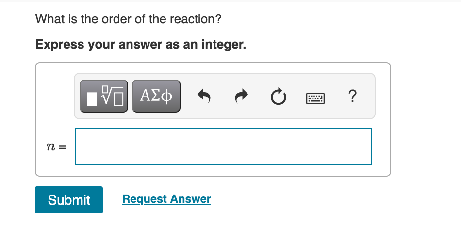 What is the order of the reaction?
Express your answer as an integer.
HV ΑΣφ
?
n =
Submit
Request Answer
