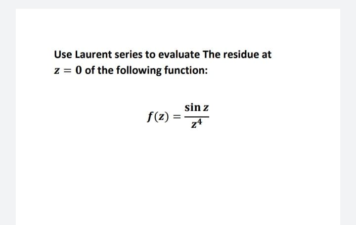 Use Laurent series to evaluate The residue at
z = 0 of the following function:
sin z
f(z) =
24
