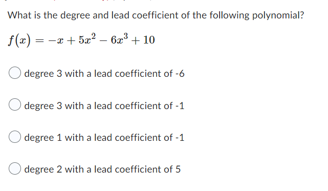 What is the degree and lead coefficient of the following polynomial?
f(z) = -x +5 2 6x³ + 10
==
degree 3 with a lead coefficient of -6
degree 3 with a lead coefficient of -1
degree 1 with a lead coefficient of -1
degree 2 with a lead coefficient of 5