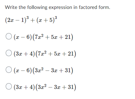 Write the following expression in factored form.
(2x − 1)³ + (x + 5)³
(x-6) (7x² + 5x +21)
O (3x + 4) (7x² + 5x +21)
○ (x − 6) (3x² – 3x +31)
(3x + 4) (3x² − 3x +31)