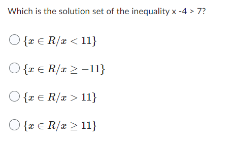 Which is the solution set of the inequality x -4 > 7?
O {x € R/x < 11}
O {x € R/x ≥ −11}
O {x
R/x> 11}
O {x € R/x ≥ 11}