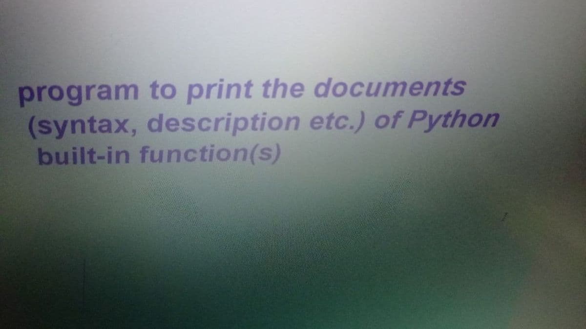 program to print the documents
(syntax, description etc.) of Python
built-in function(s)
