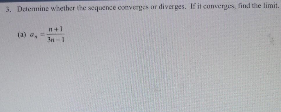 3. Determine whether the sequence converges or
diverges. If it converges, find the limit.
n+1
(а) аn
Зп - 1
