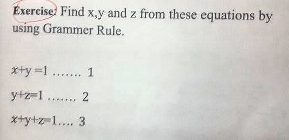 Exercise Find x,y and z from these equations by
using Grammer Rule.
x+y=1 ....... 1
y+z=1 ....... 2
x+y+z=1.... 3