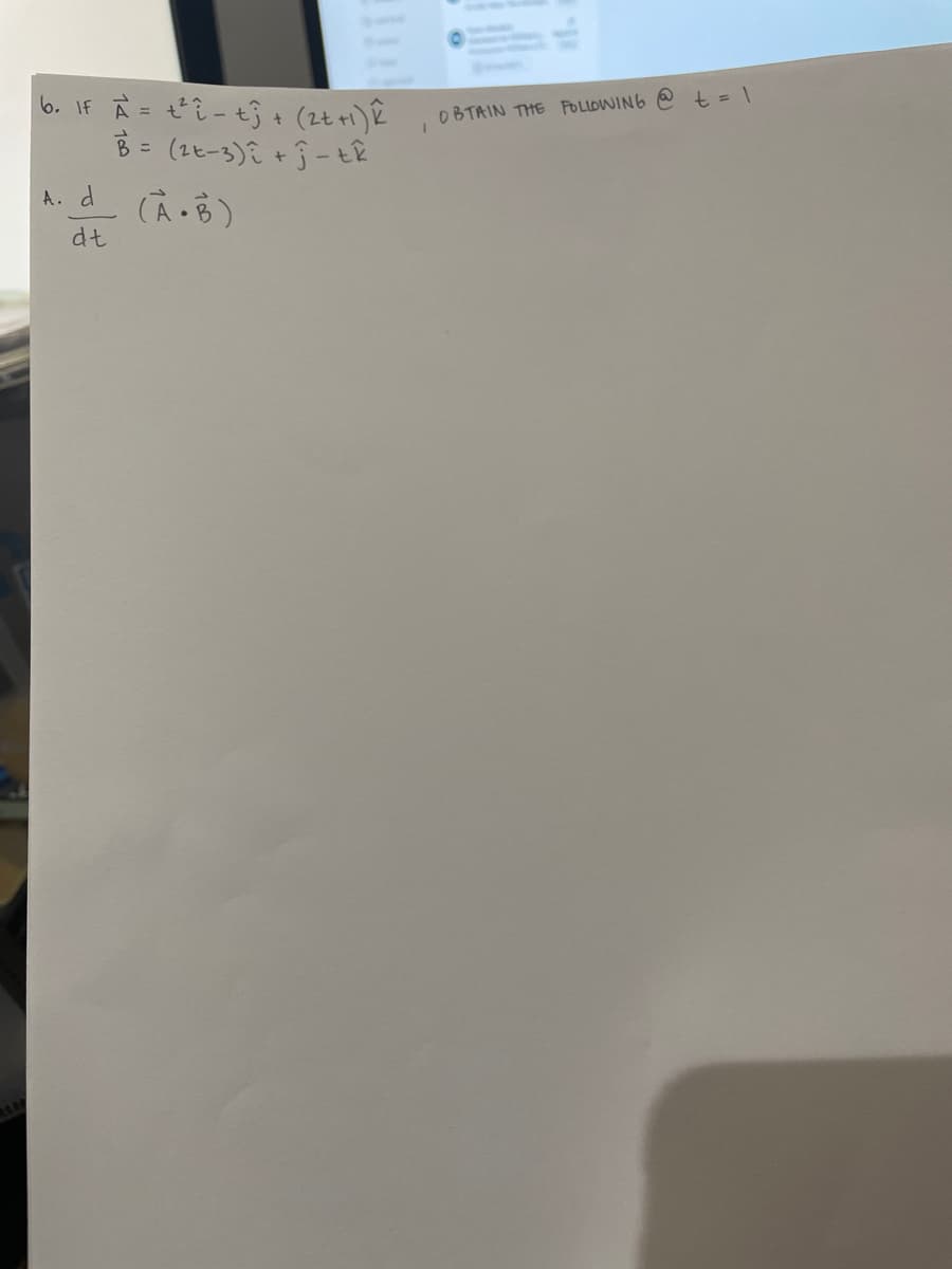 6. IF A = t²i-t3 + (2+ +1) k
B = (2-3)i +Ĵ-tk
A. d (À.B)
dt
OBTAIN THE FOLLOWING
t = 1