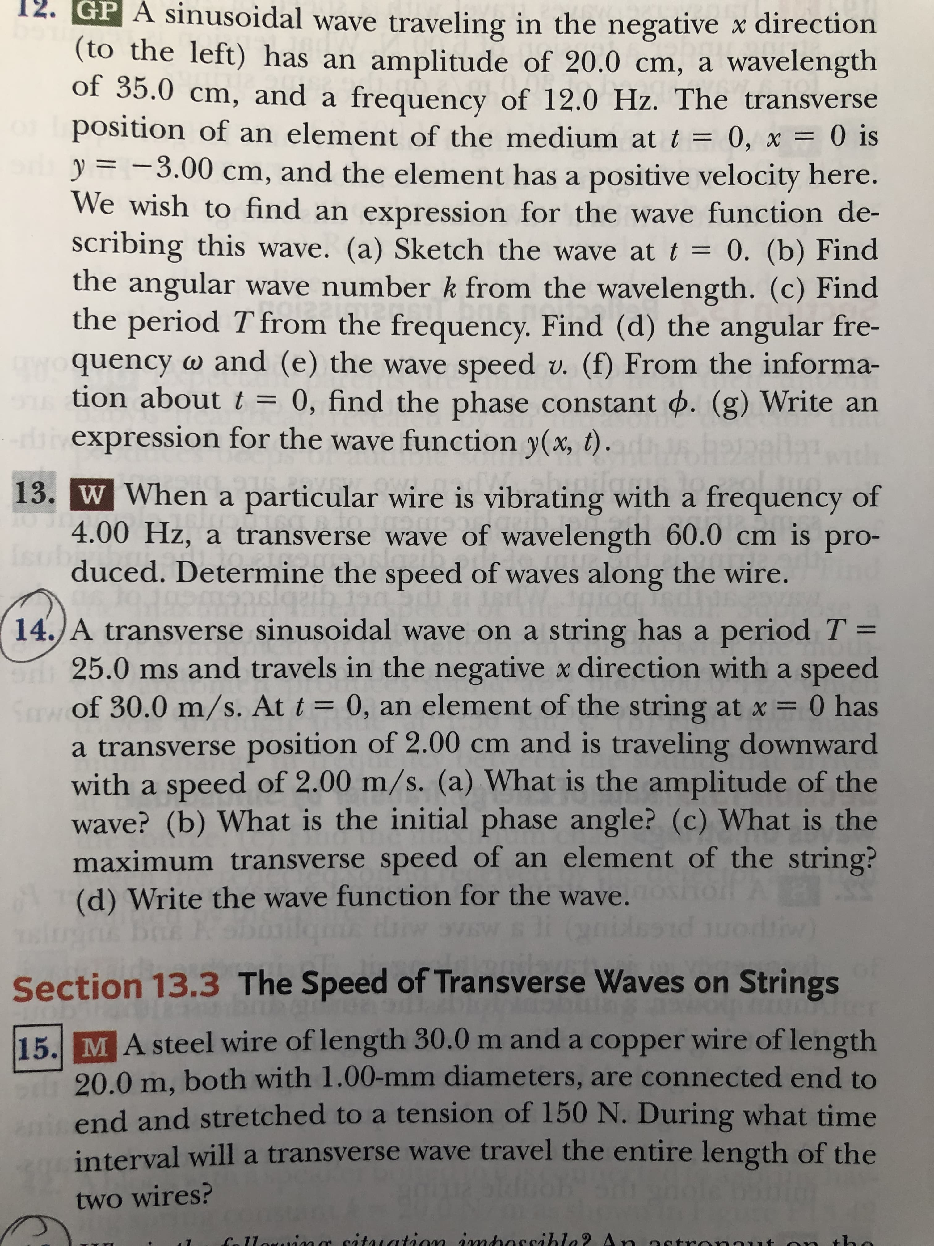 A transverse sinusoidal wave on a string has a period T =
25.0 ms and travels in the negative x direction with a speed
of 30.0 m/s. At t = 0, an element of the string at x = 0 has
%3D
%3D
a transverse position of 2.00 cm and is traveling downward
with a speed of 2.00 m/s. (a) What is the amplitude of the
wave? (b) What is the initial phase angle? (c) What is the
maximum transverse speed of an element of the string?
