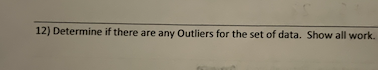12) Determine if there are any Outliers for the set of data. Show all work.
