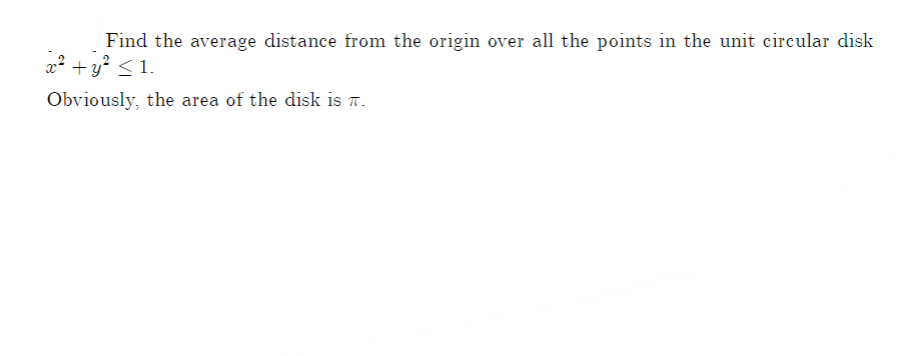 |Find the average distance from the origin over all the points in the unit circular disk
2² + y² < 1.
Obviously, the area of the disk is A.
