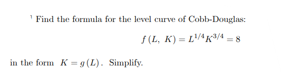 Find the formula for the level curve of Cobb-Douglas:
f (L, K)= L'/4K³/4 = 8
in the form K = g (L). Simplify.
