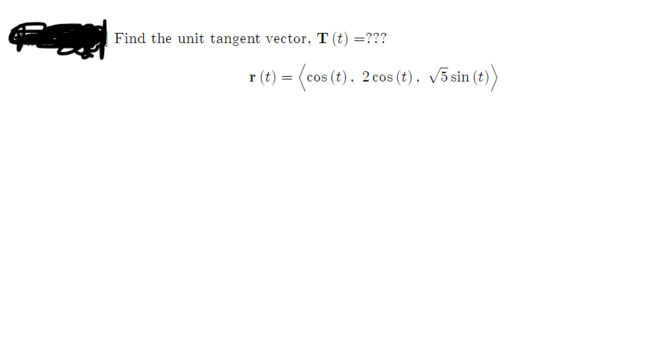 Find the unit tangent vector, T (t) =???
r (t) =
cos (t), 2 cos (t), v5 sin (t))
