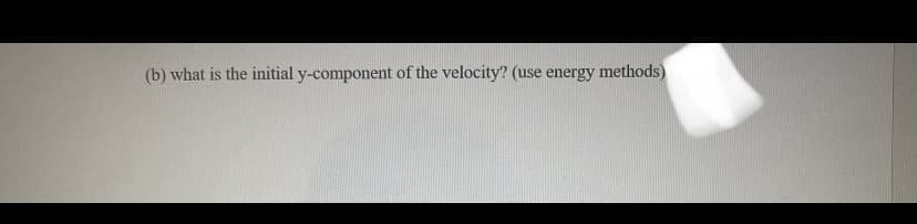 (b) what is the initial y-component of the velocity? (use energy methods)