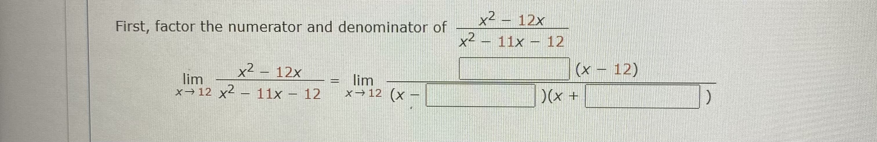 x² – 12x
First, factor the numerator and denominator of
11x
12
x² – 12x
(x – 12)
lim
x 12 x2
lim
x→12 (x
11x - 12
)(x+
|
