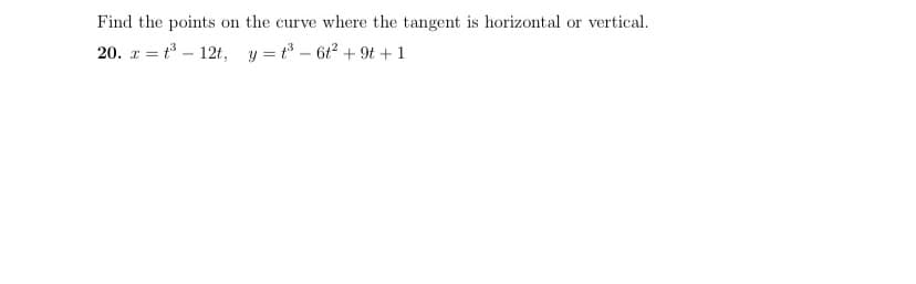 Find the points on the curve where the tangent is horizontal or vertical.
20. z = t3 – 12t, y = t – 6t2 + 9t +1
