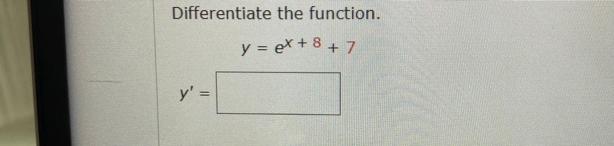 Differentiate the function.
y = ex + 8 +7
y' =
%3D
