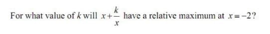 k
For what value of k will x+ have a relative maximum at x=-2?
